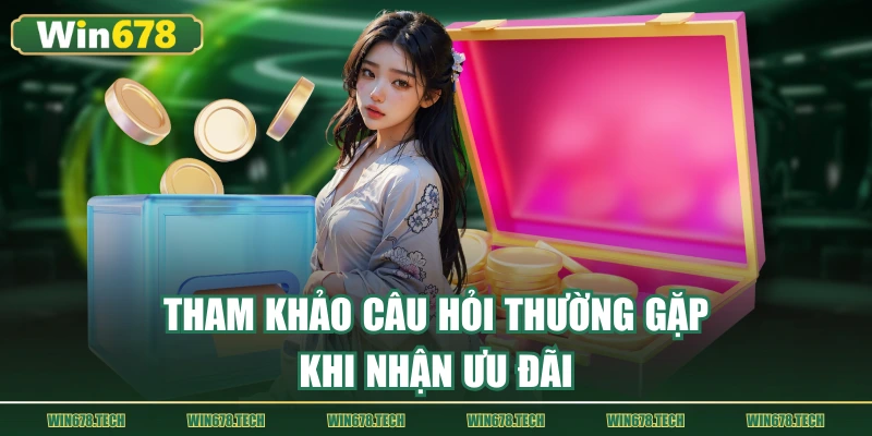 Tham khảo những câu hỏi thường gặp khi nhận ưu đãi tại win678